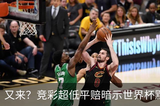 又来？竞彩超低平赔暗示世界杯默契球再现！