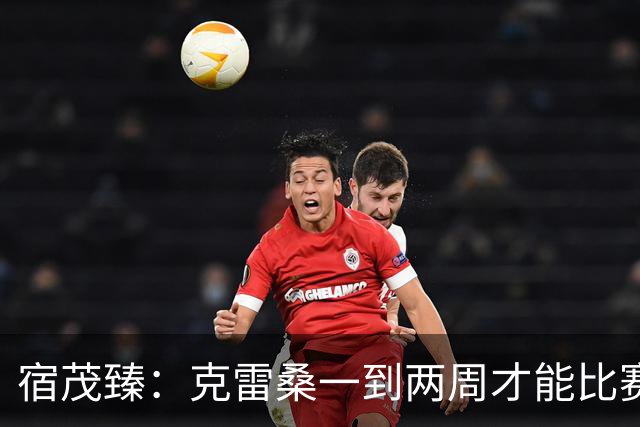 宿茂臻：克雷桑一到两周才能比赛，希望阿尔瓦罗能赶上下周比赛