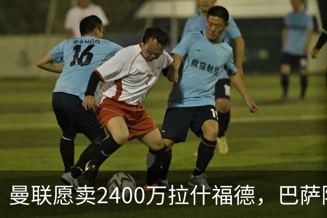 曼联愿卖2400万拉什福德，巴萨除外！曝其世界杯努力进球仍为吸引巴萨