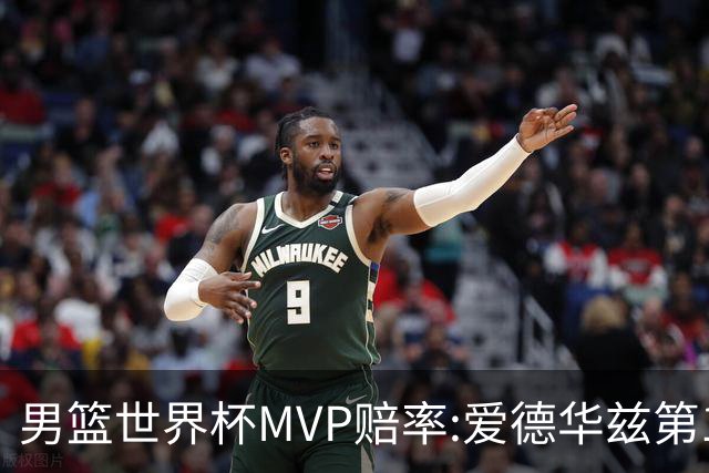 男篮世界杯MVP赔率:爱德华兹第1 美国包揽前5