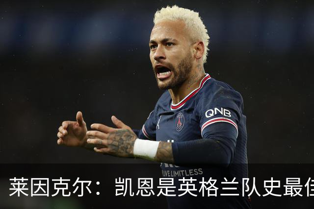 莱因克尔：凯恩是英格兰队史最佳，梅西像外星人一样