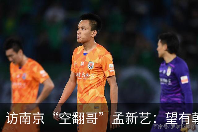 访南京“空翻哥”孟新艺：望有朝一日跨进世界杯赛场
