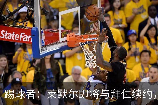 踢球者：莱默尔即将与拜仁续约，双方的薪资分歧已经解决
