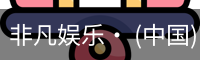 非凡娱乐· (中国)官方网站